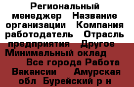 Региональный менеджер › Название организации ­ Компания-работодатель › Отрасль предприятия ­ Другое › Минимальный оклад ­ 40 000 - Все города Работа » Вакансии   . Амурская обл.,Бурейский р-н